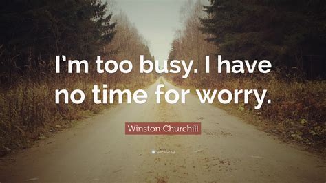 Winston Churchill Quote Im Too Busy I Have No Time For Worry