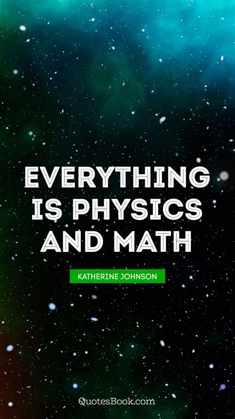 Everything Is Physics And Math Quote By Katherine Johnson Quotesbook