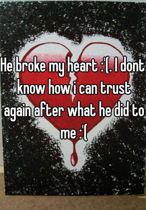 He Broke My Heart I Dont Know How I Can Trust Again After What He Did To Me