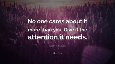 Robert T Kiyosaki Quote No One Cares About It More Than You Give It