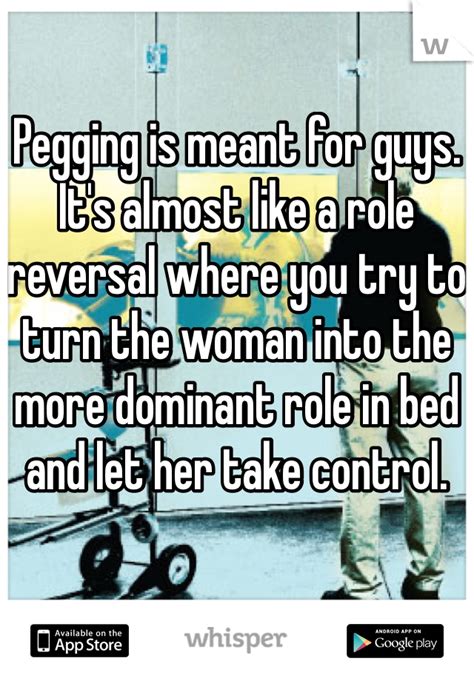 Pegging Is Meant For Guys Its Almost Like A Role Reversal Where You Try To Turn The Woman Into