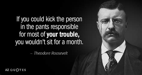Theodore Roosevelt Quote If You Could Kick The Person In The Pants