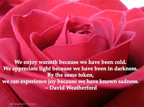 We enjoy warmth because we have been cold. We appreciate light because