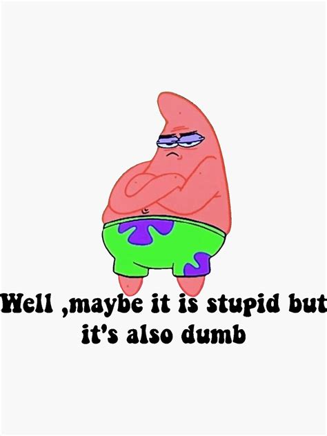 Well Maybe It Is Stupid But Its Also Dumb Patrick Star Sticker By