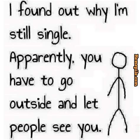I Found Out Why I M Still Single Apparently You Have To Go Funny Single Memes QuotesBae