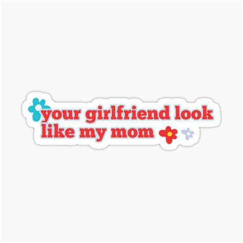 Your Girlfriend Look Like My Mom Sticker For Sale By Bubblyvinyl