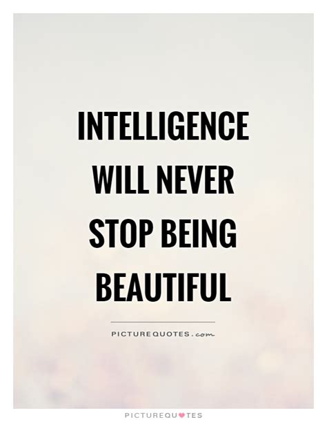 Intelligence Will Never Stop Being Beautiful Picture Quotes