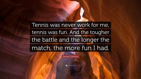 Jimmy Connors Quote “tennis Was Never Work For Me Tennis Was Fun And