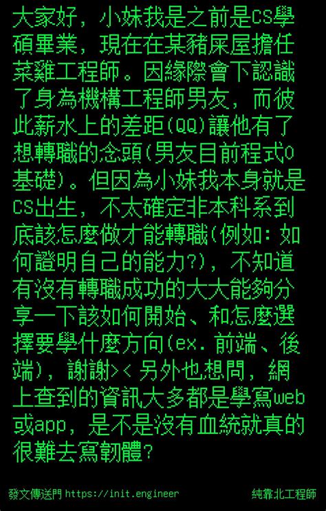 純靠北工程師 投稿詳細 56r6723 大家好，小妹我是之前是cs學碩畢業，現在在某豬屎屋擔任菜雞工程師。