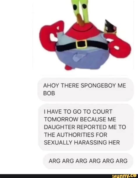 Ahoy There Spongeboy Me Bob Ihave To Go To Court Tomorrow Because Me