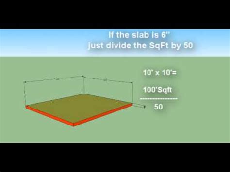 If you can determine the area of your concrete project (length x width for rectangular projects) and know the thickness of the slab, you can use the information in the concrete volume calculator below to determine how much concrete you need. How to Estimate Concrete - YouTube