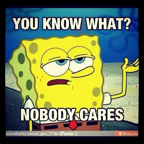 Spongebob nobody cares meme roblox. Nobody cares | Humor, Nursing memes, Laugh