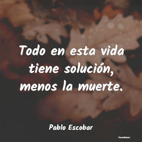 Frases De Pablo Escobar Todo En Esta Vida Tiene Soluci N Menos