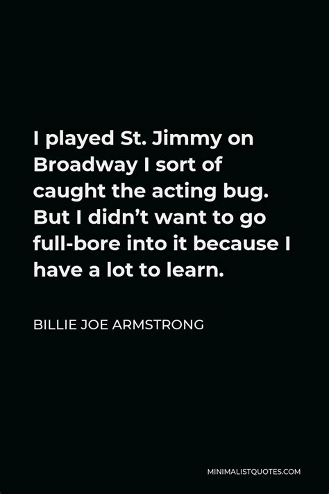 Billie Joe Armstrong Quote I Played St Jimmy On Broadway I Sort Of Caught The Acting Bug But