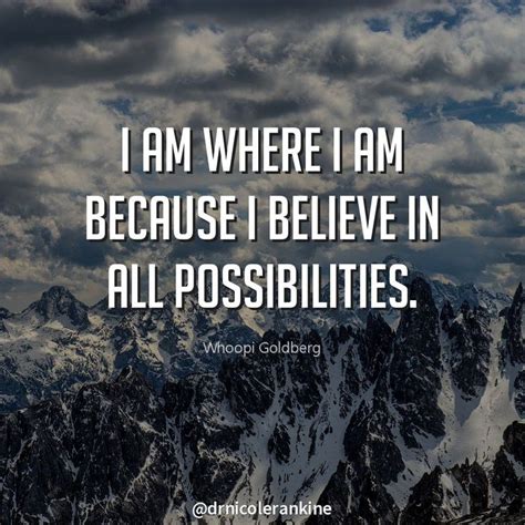 I Am Where I Am Because I Believe In All Possibilities Whoopi Goldberg