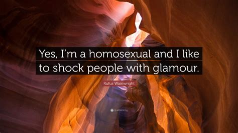 Rufus Wainwright Quote “yes Im A Homosexual And I Like To Shock People With Glamour”