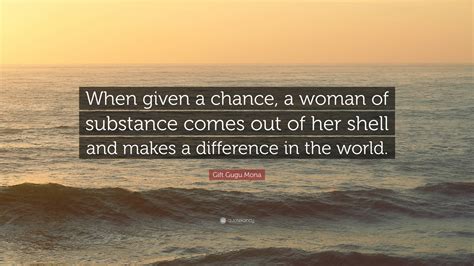 Gift Gugu Mona Quote: “When given a chance, a woman of substance comes