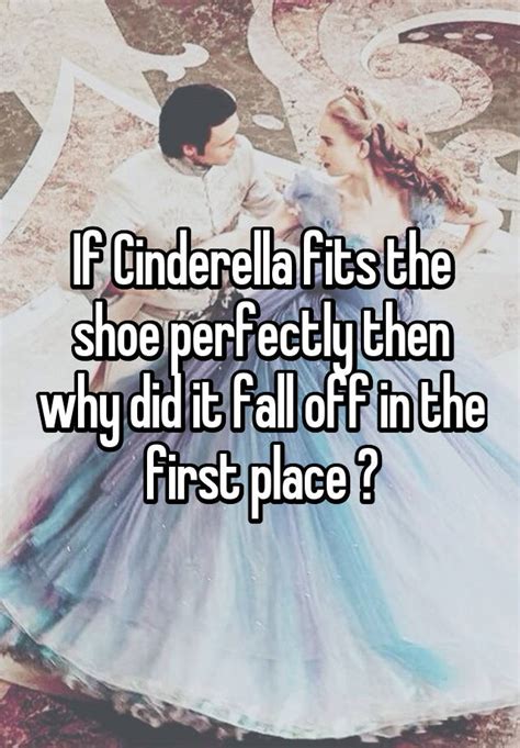 If Cinderella Fits The Shoe Perfectly Then Why Did It Fall Off In The