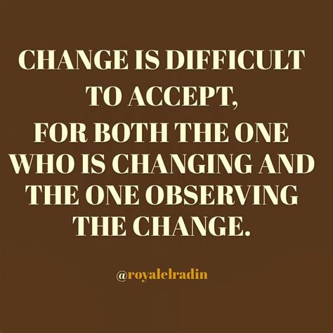 Change Is Difficult To Accept For Both The One Who Is Changing And The