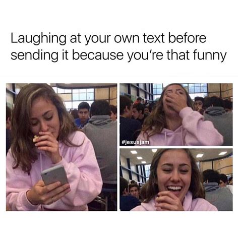 Laughing At Your Own Text Before Sending It Because Youre That Funny