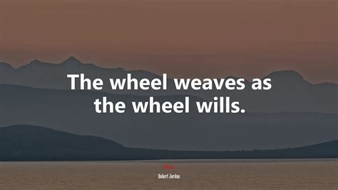The Wheel Weaves As The Wheel Wills Robert Jordan Quote Hd