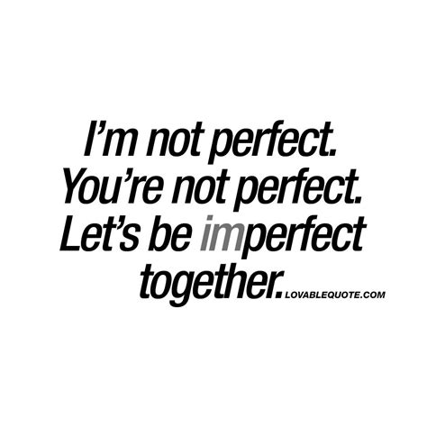 Im Not Perfect Youre Not Perfect Lets Be Imperfect Together Quote You And Me Quotes