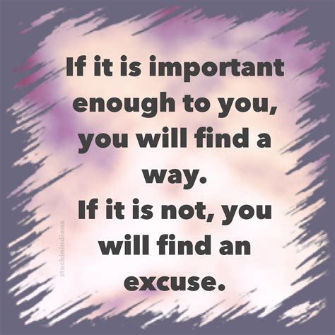 If It Is Important Enough To You You Will Find A Way If It Is Not
