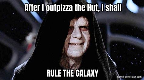 After I Outpizza The Hut I Shall Rule The Galaxy Meme Generator