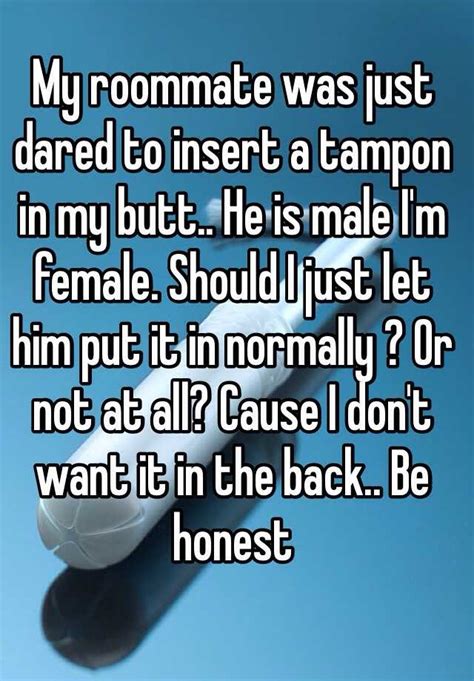 My Roommate Was Just Dared To Insert A Tampon In My Butt He Is Male Im Female Should I Just