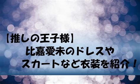Rewriting new ch.48 vol.3 ch.47. 【推しの王子様】比嘉愛未のドレスやスカートなど衣装を紹介 ...