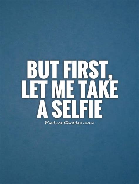 But First Let Me Take A Selfie Picture Quotes