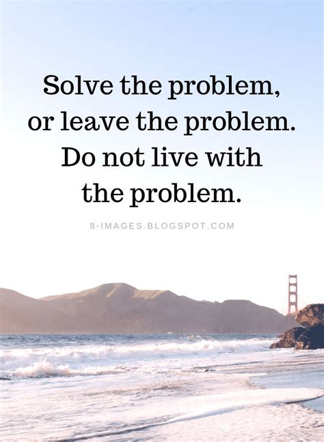 Problems Quotes Solve The Problem Or Leave The Problem Do Not Live
