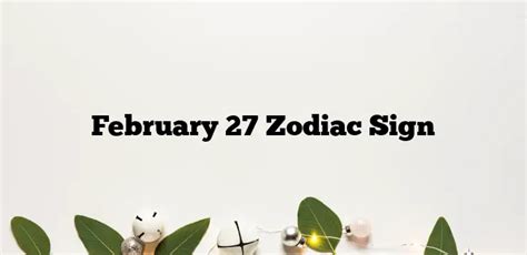 February 27 Zodiac Sign Zodiacsignsexplained
