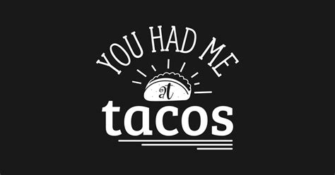 So tuesday has rolled around and you're keen to get out and about, to eat tacos! You Had Me At Tacos - Funny Mexican Food Quote - Funny - T-Shirt | TeePublic