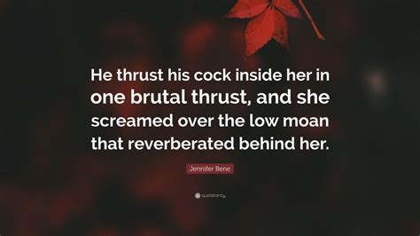 Jennifer Bene Quote He Thrust His Cock Inside Her In One Brutal Thrust And She Screamed Over