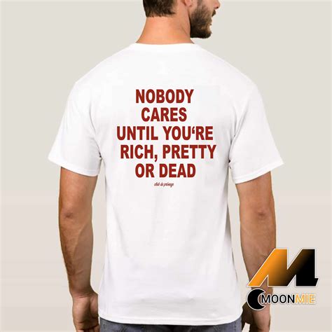 Nobody Cares Until You Re Rich Pretty Or Dead T Shirt Moonmie