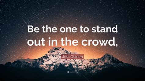 Share motivational and inspirational quotes about standing out. Joel Osteen Quote: "Be the one to stand out in the crowd."