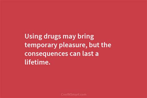 Quote Using Drugs May Bring Temporary Pleasure But The Consequences