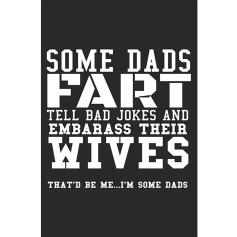 Some Dads Fart Tell Bad Jokes And Embarrass Their Wives Thatd Be Me