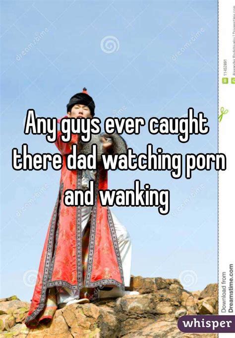 Any Guys Ever Caught There Dad Watching Porn And Wanking