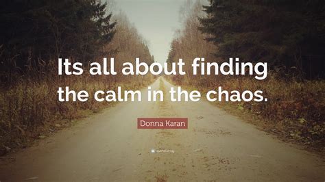 Donna Karan Quote Its All About Finding The Calm In The Chaos
