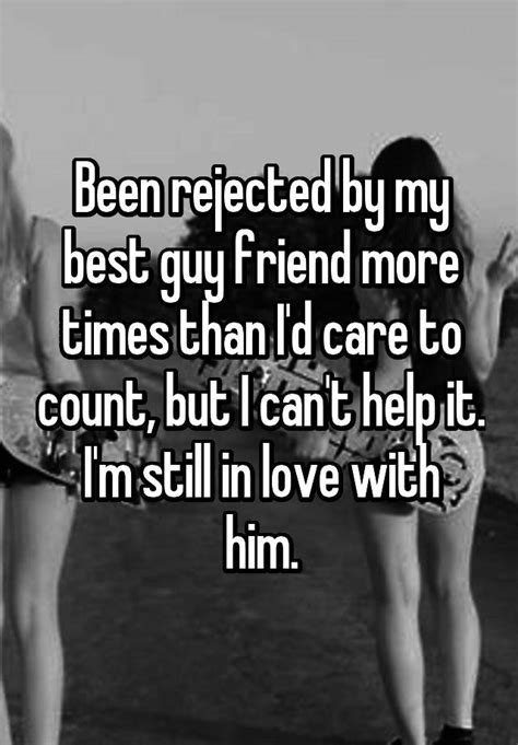 Been Rejected By My Best Guy Friend More Times Than I D Care To Count But I Can T Help It I M