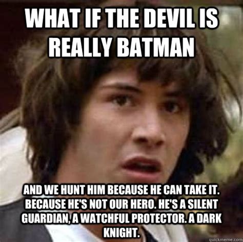 what if the devil is really batman and we hunt him because he can take it because he s not our