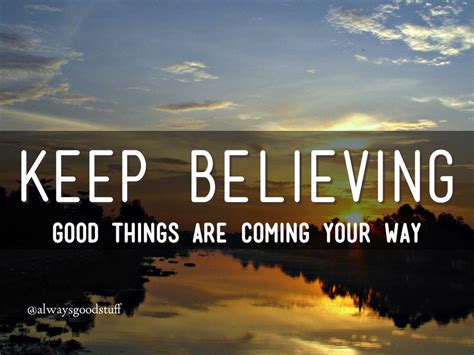 Keep Believing Good Things Are Coming Your Way 10millionmiler