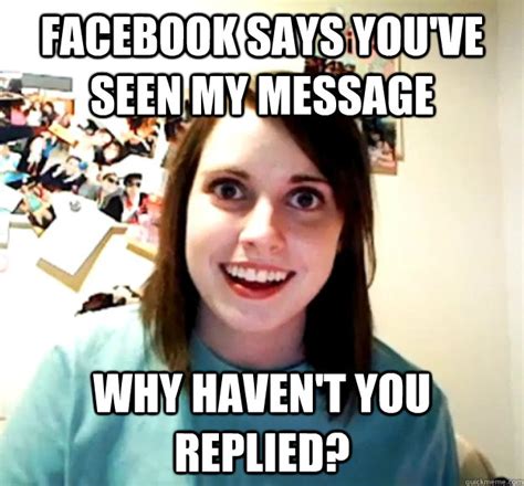 facebook says you ve seen my message why haven t you replied overly attached girlfriend