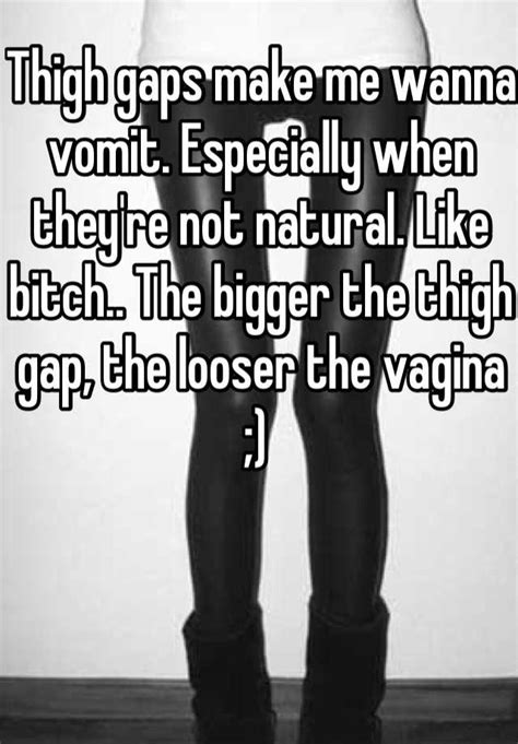 Thigh Gaps Make Me Wanna Vomit Especially When Theyre Not Natural Like Bitch The Bigger The