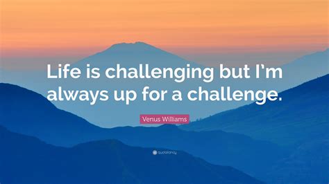 Venus Williams Quote “life Is Challenging But Im Always Up For A