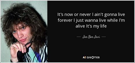Browse top 1 famous quotes and sayings by bon jovi. Jon Bon Jovi quote: It's now or never I ain't gonna live forever I...