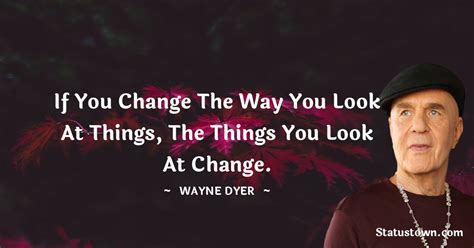 If You Change The Way You Look At Things The Things You Look At Change