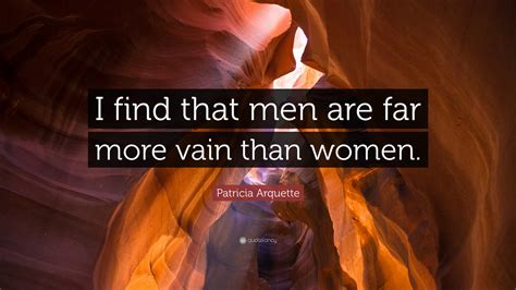 Patricia Arquette Quote “i Find That Men Are Far More Vain Than Women”